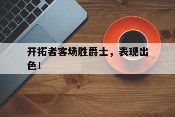 平博Pinnacle-开拓者客场胜爵士,表现出色的球员